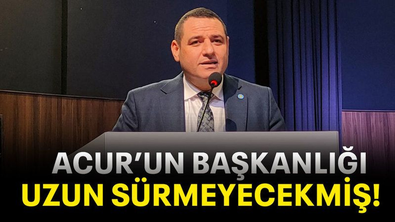 Acur’un başkanlığı uzun sürmeyecekmiş!